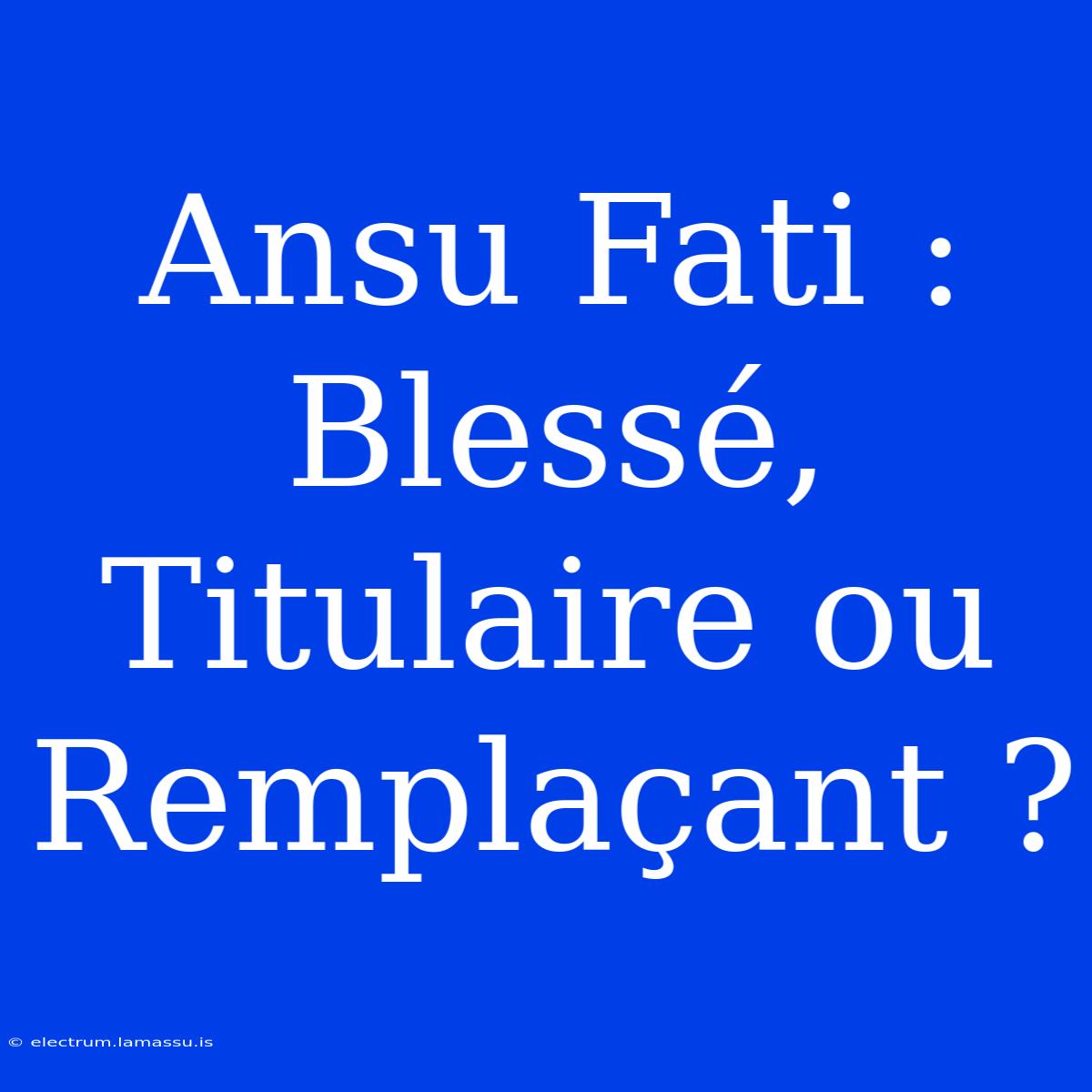 Ansu Fati : Blessé, Titulaire Ou Remplaçant ?