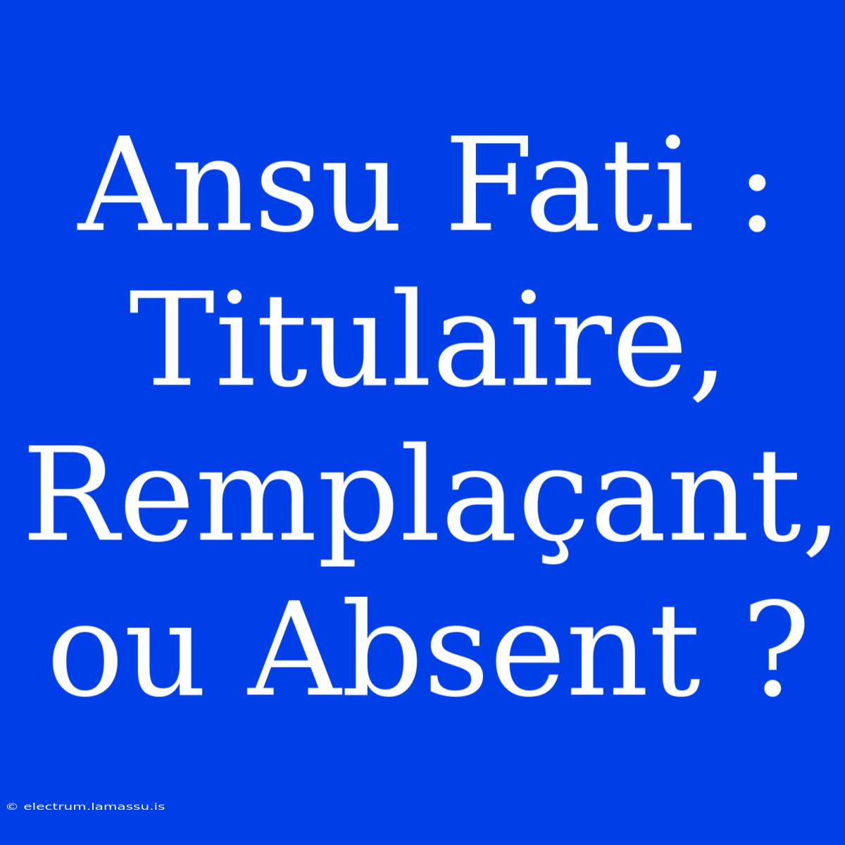 Ansu Fati : Titulaire, Remplaçant, Ou Absent ?