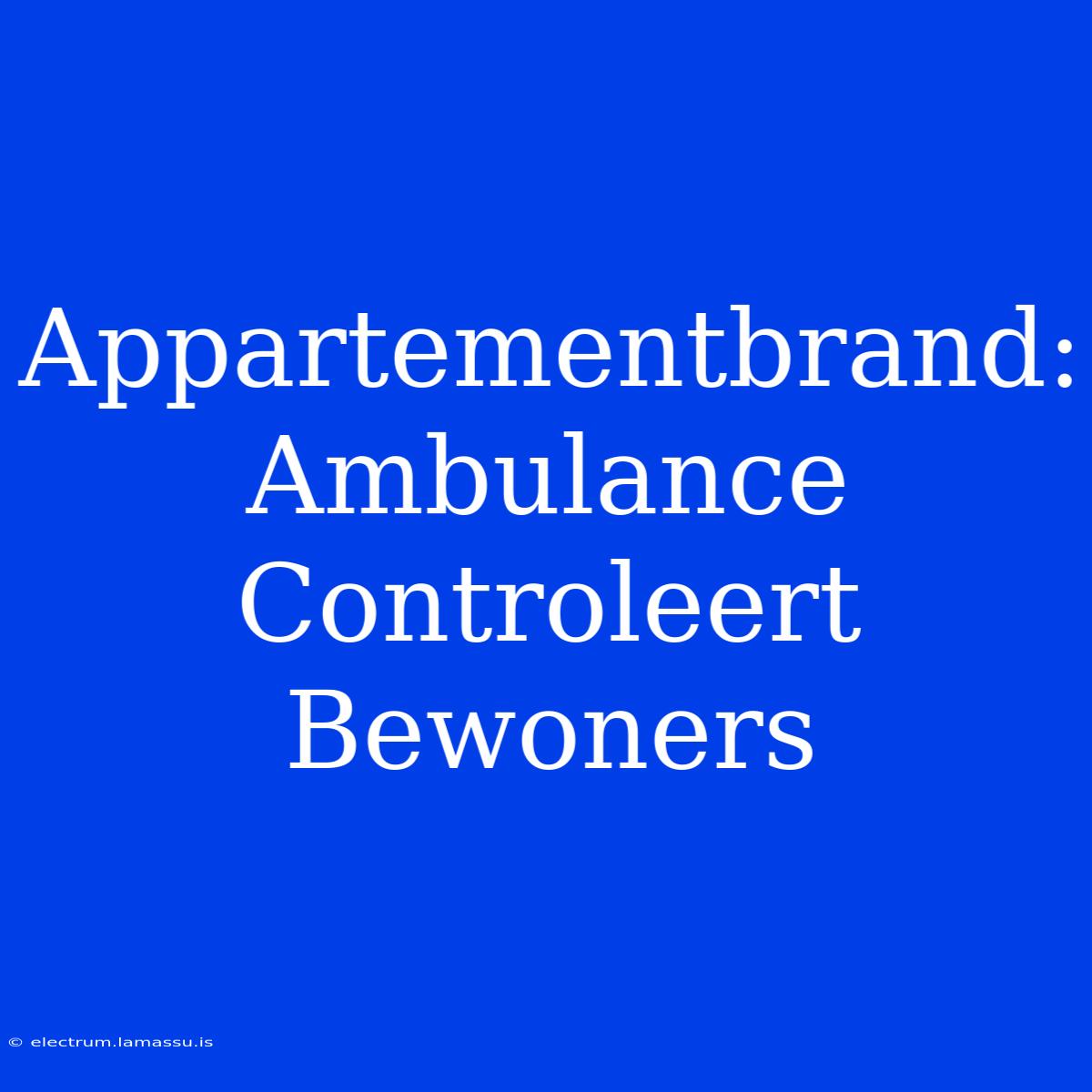 Appartementbrand: Ambulance Controleert Bewoners