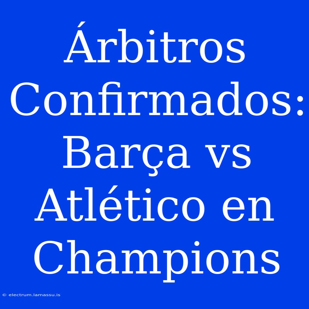 Árbitros Confirmados: Barça Vs Atlético En Champions