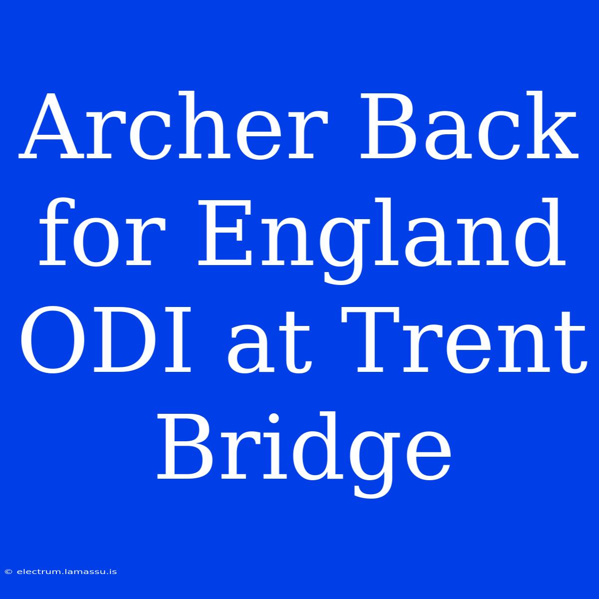 Archer Back For England ODI At Trent Bridge