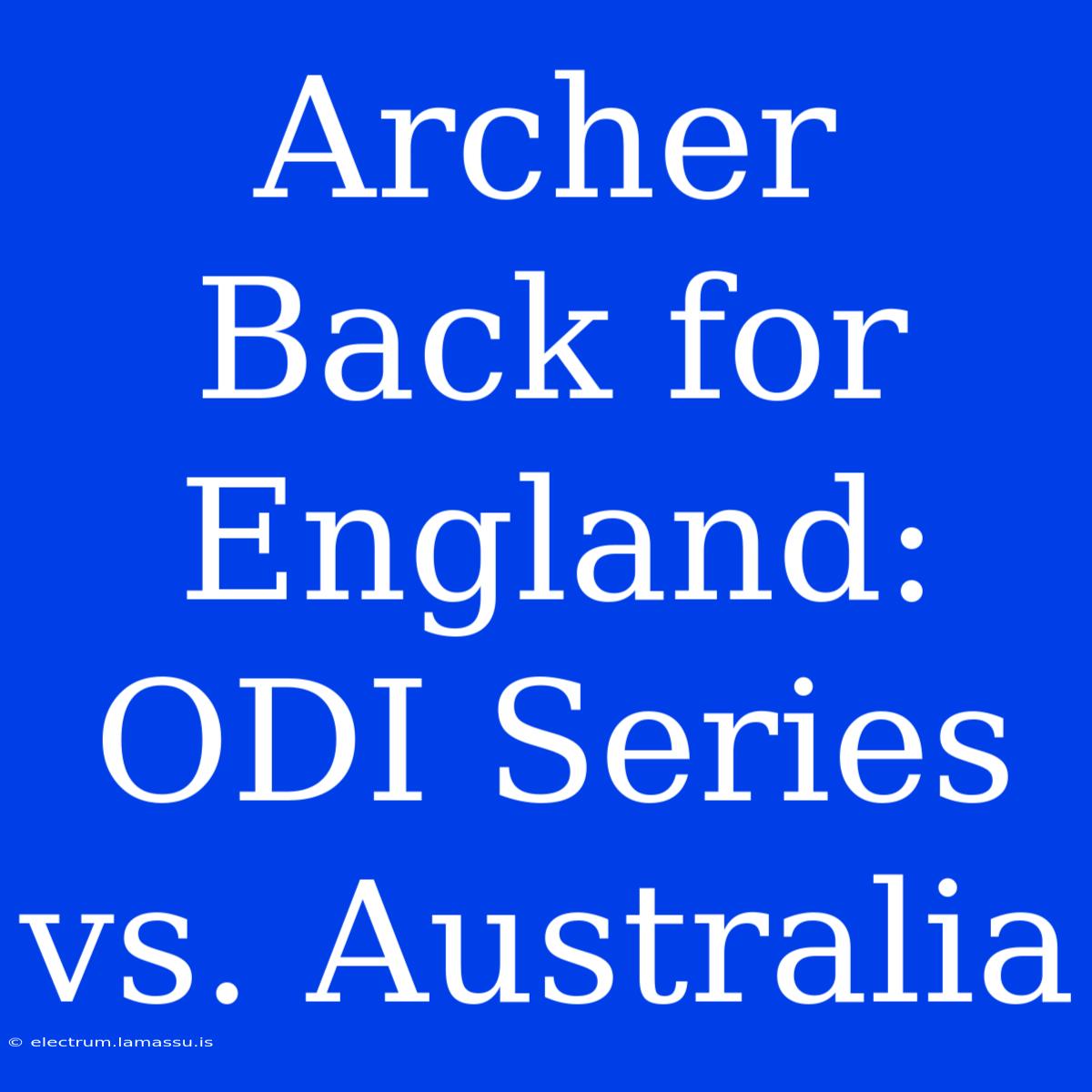 Archer Back For England: ODI Series Vs. Australia