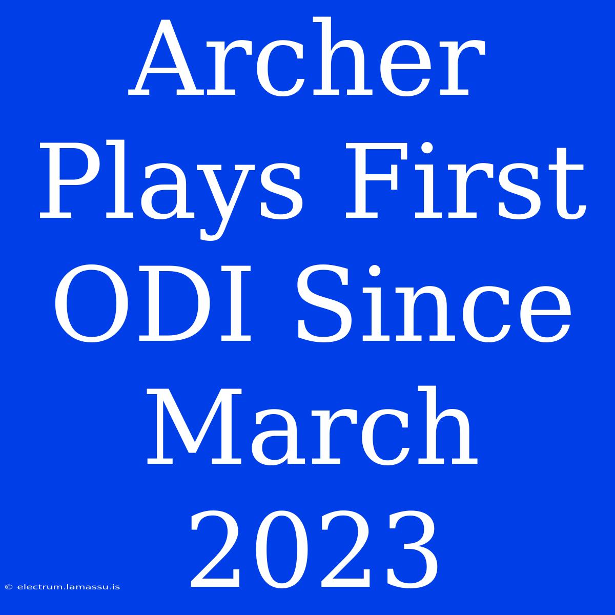 Archer Plays First ODI Since March 2023