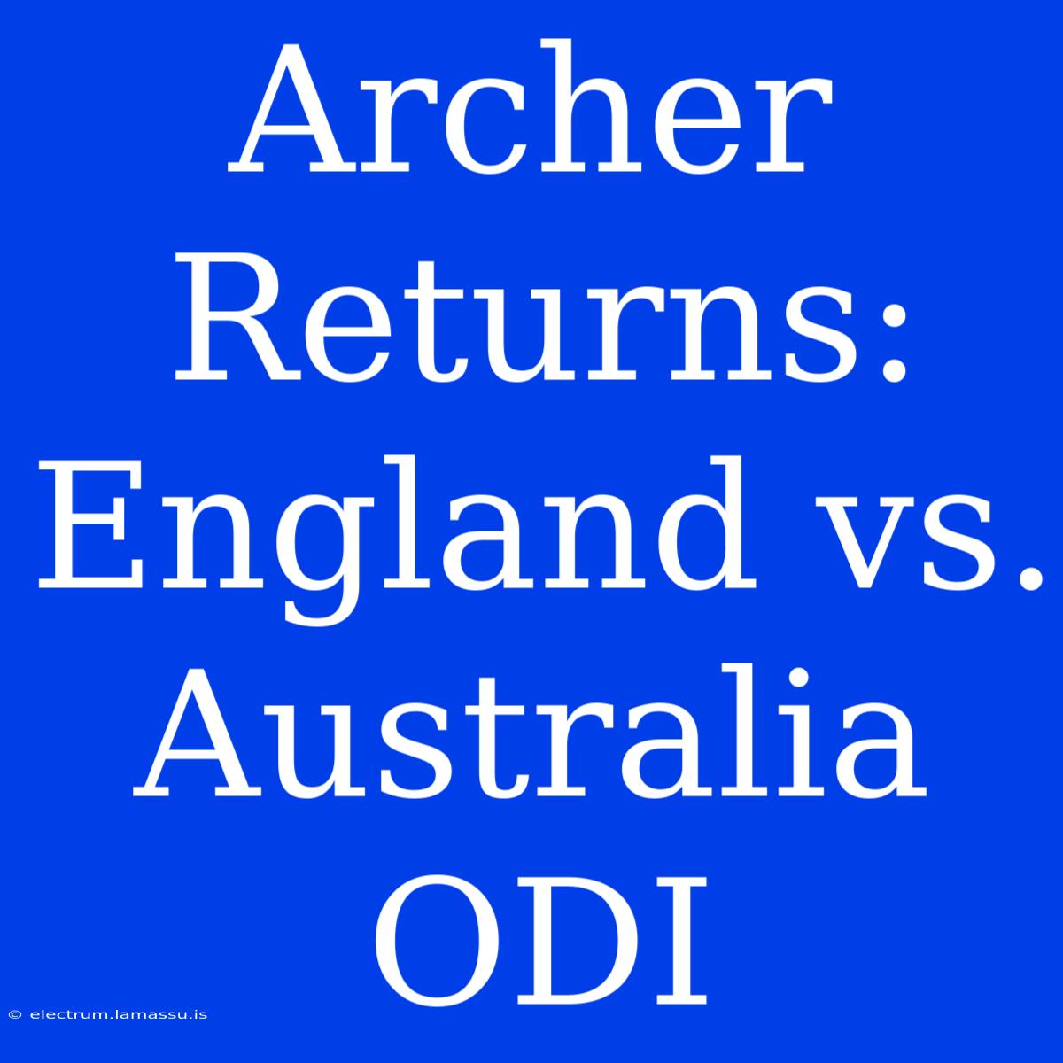 Archer Returns: England Vs. Australia ODI