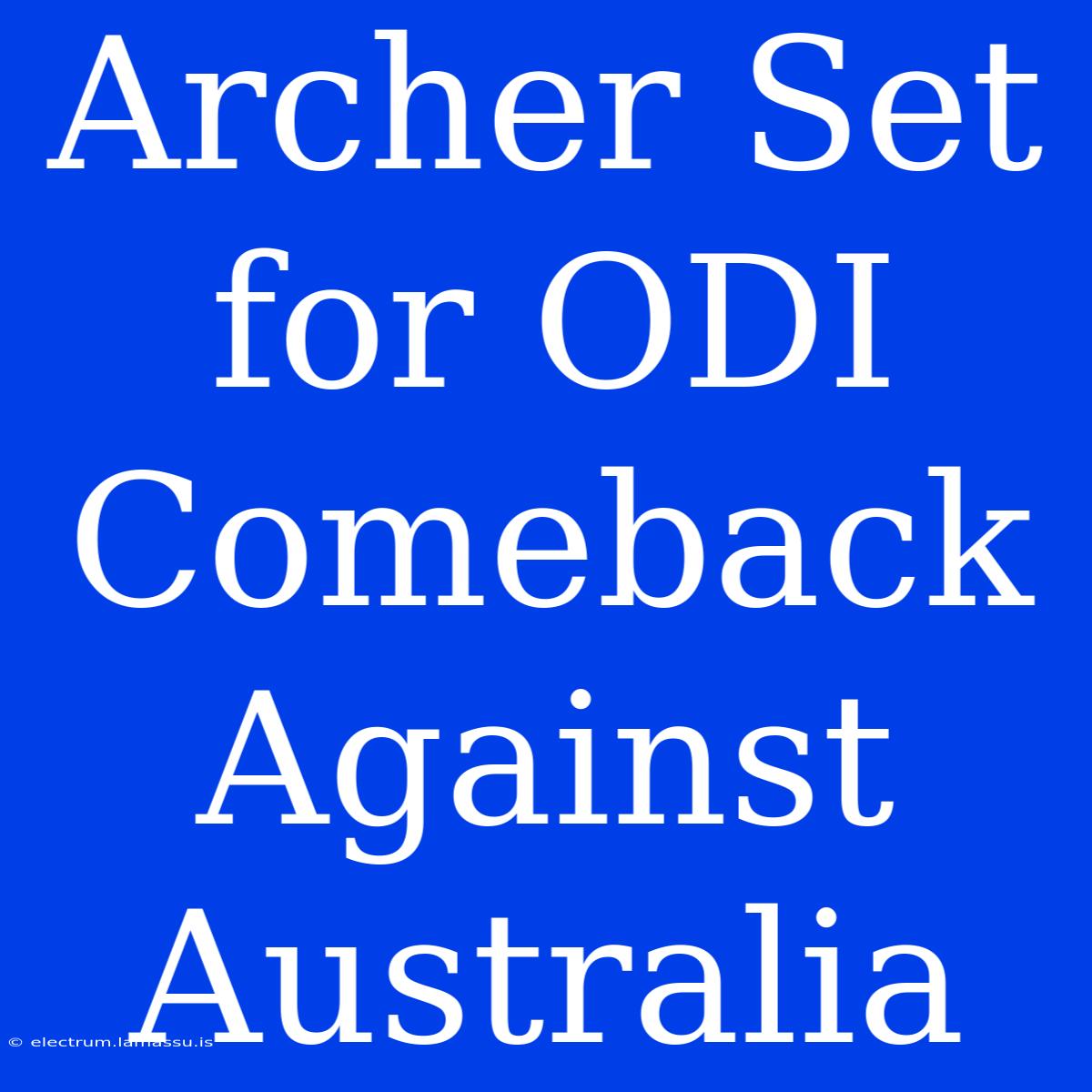 Archer Set For ODI Comeback Against Australia