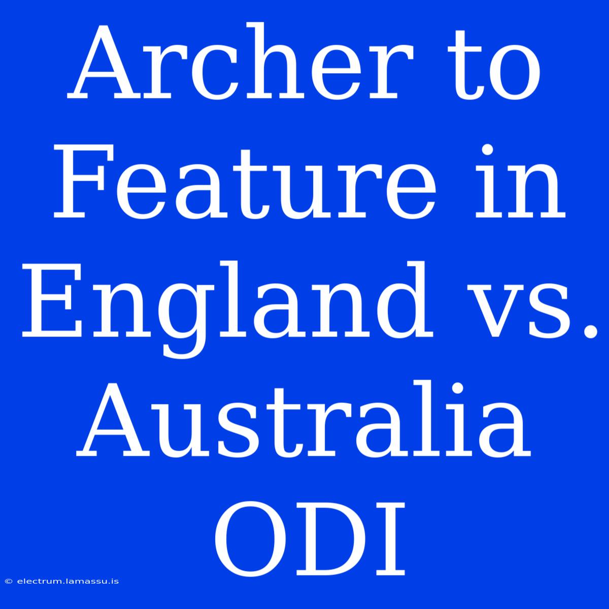 Archer To Feature In England Vs. Australia ODI