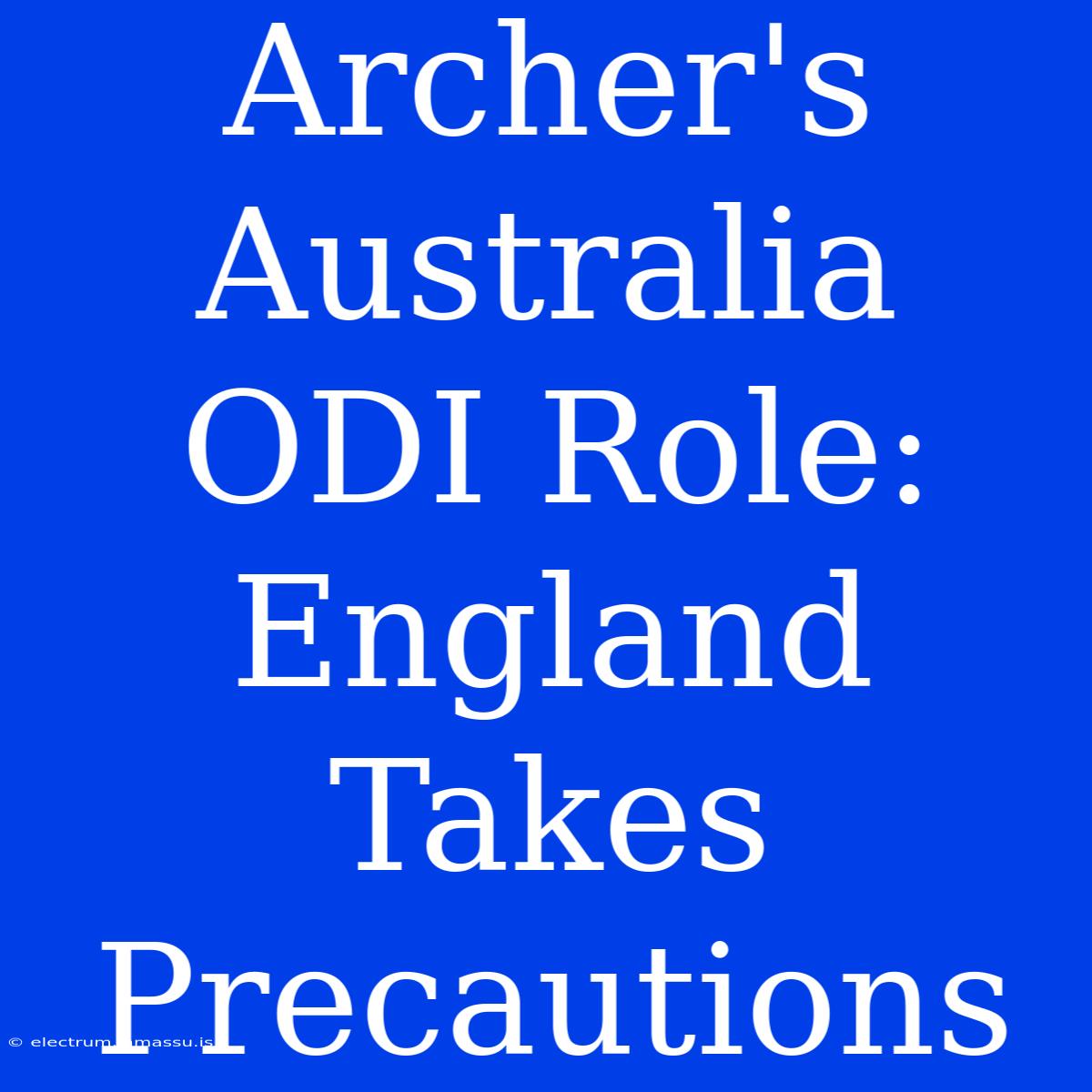 Archer's Australia ODI Role: England Takes Precautions