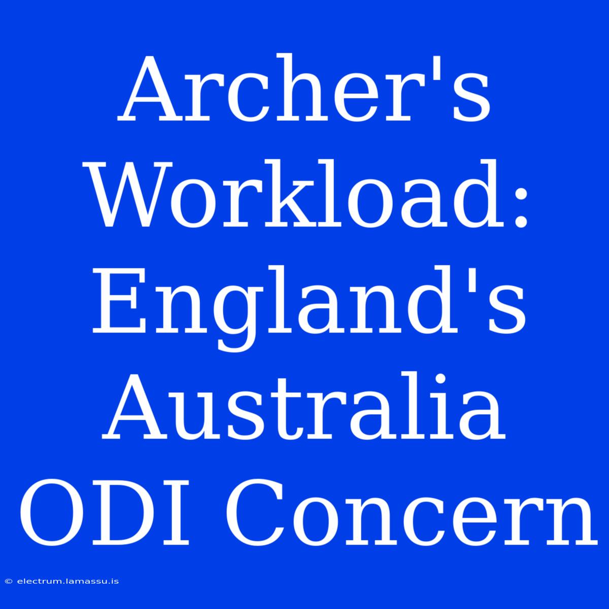 Archer's Workload: England's Australia ODI Concern