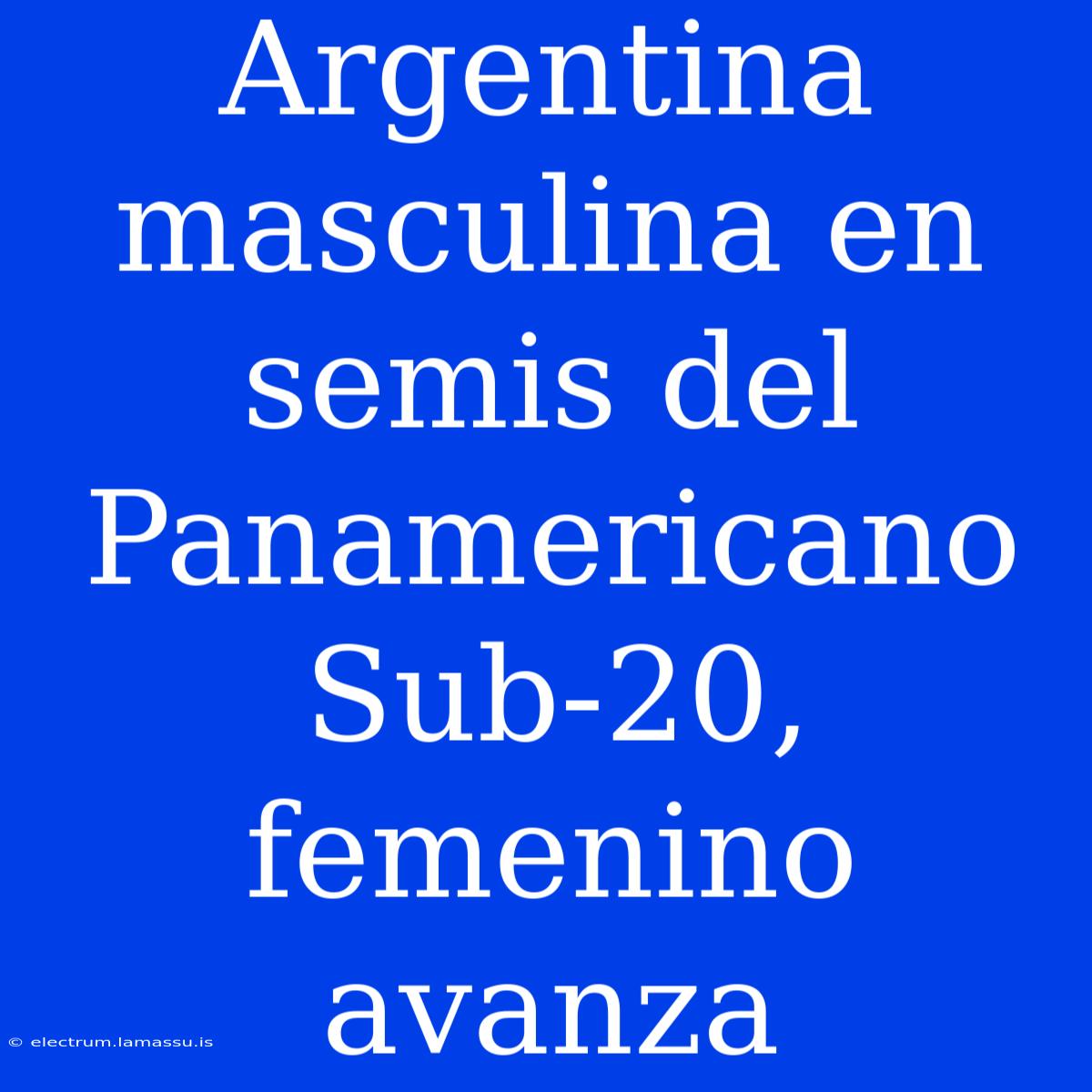 Argentina Masculina En Semis Del Panamericano Sub-20, Femenino Avanza 