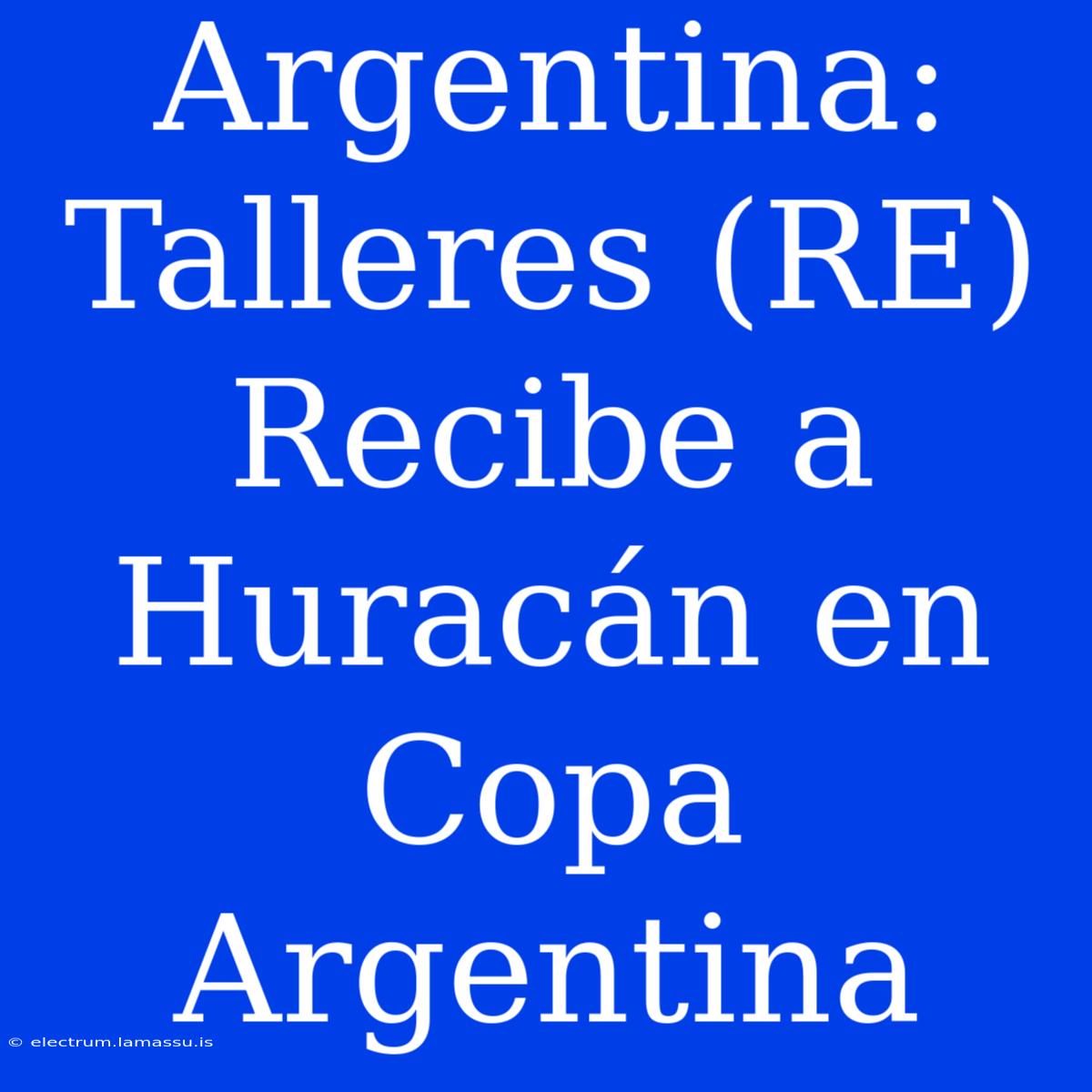 Argentina: Talleres (RE) Recibe A Huracán En Copa Argentina