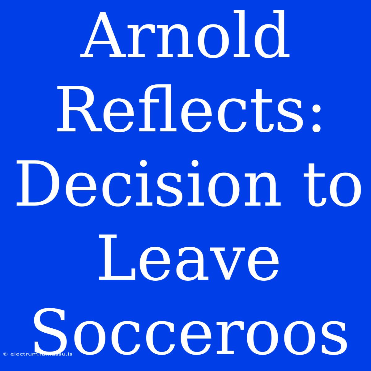 Arnold Reflects: Decision To Leave Socceroos