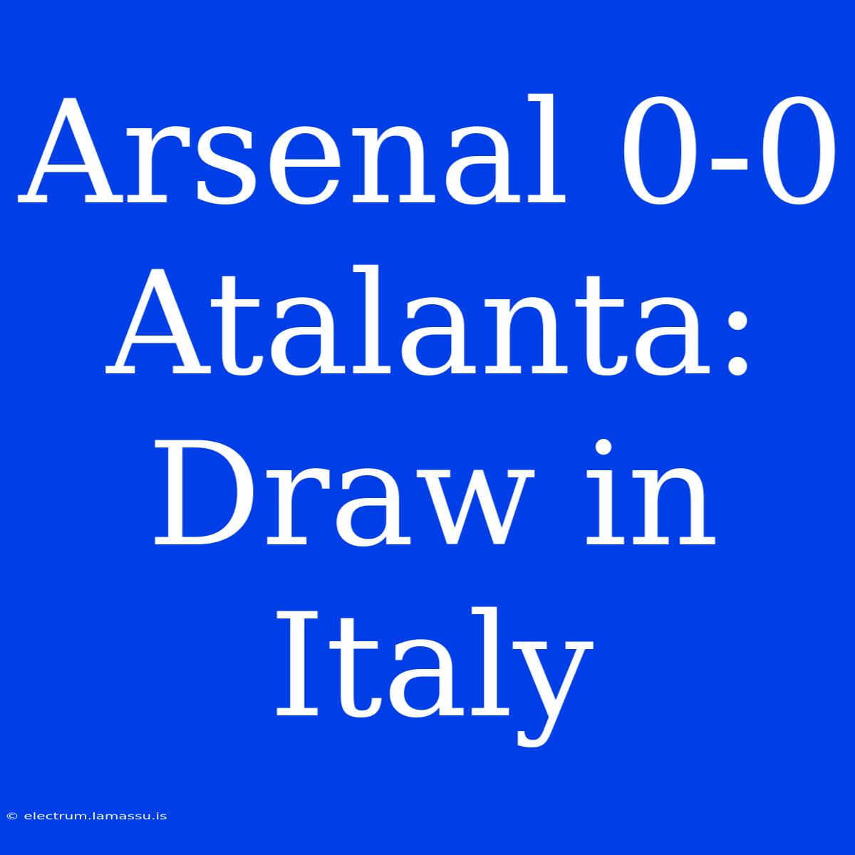 Arsenal 0-0 Atalanta: Draw In Italy