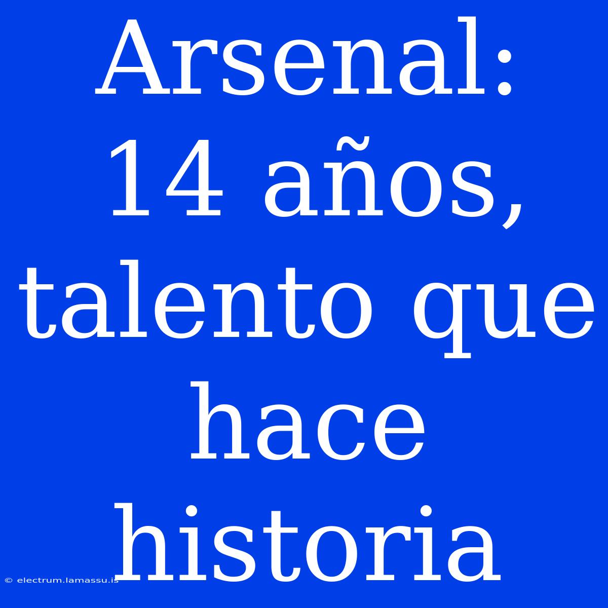 Arsenal: 14 Años, Talento Que Hace Historia