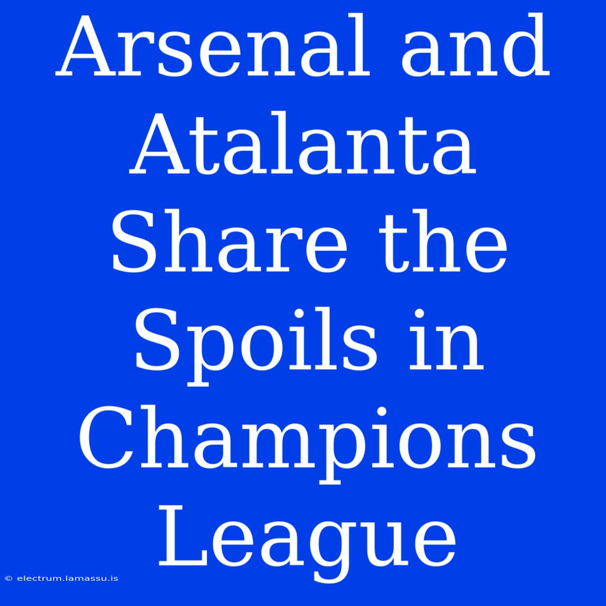 Arsenal And Atalanta Share The Spoils In Champions League