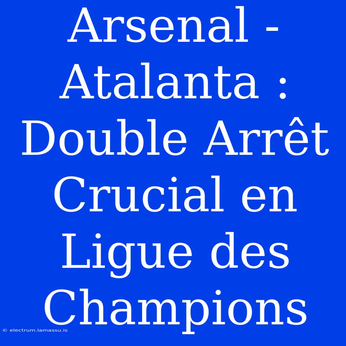 Arsenal - Atalanta : Double Arrêt Crucial En Ligue Des Champions