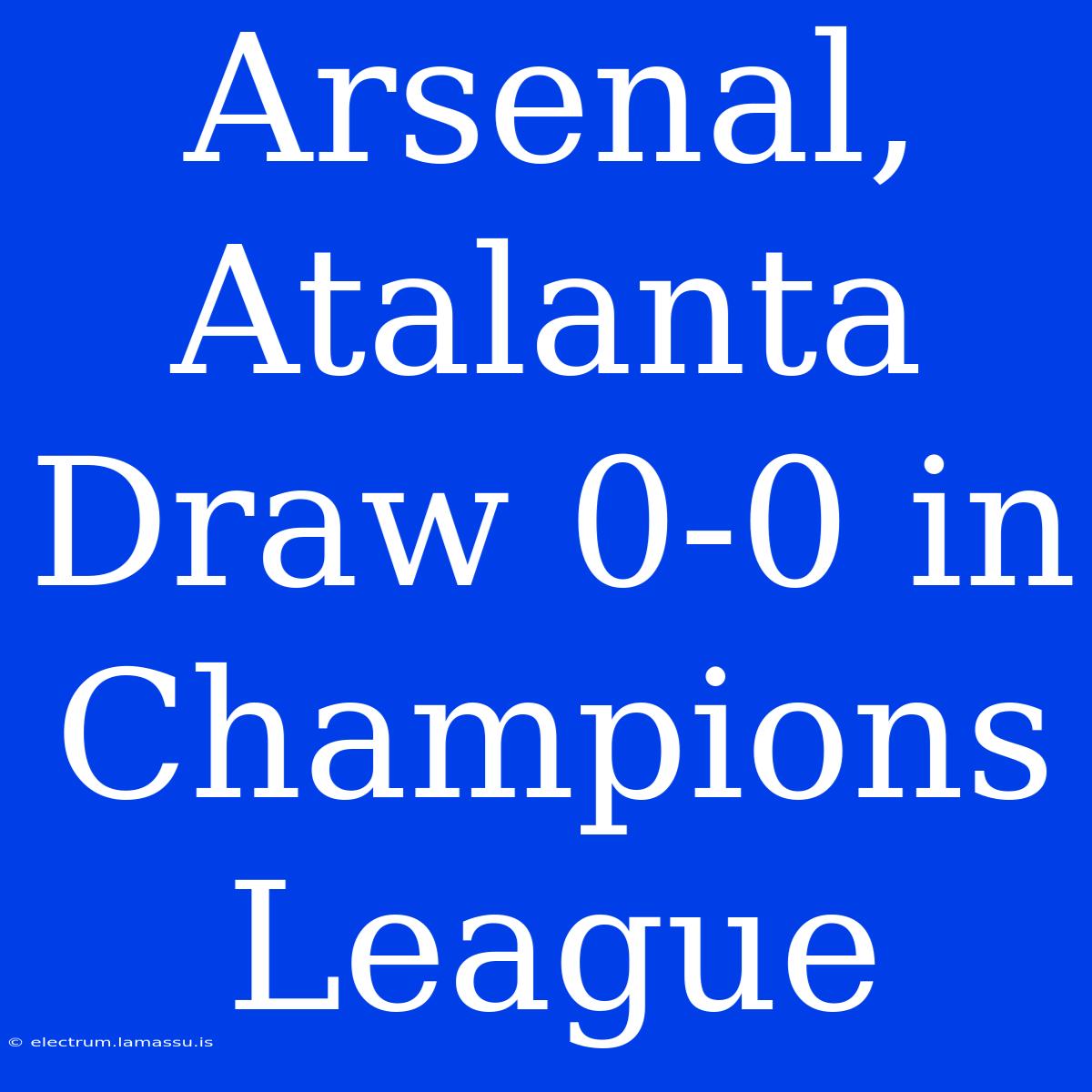 Arsenal, Atalanta Draw 0-0 In Champions League