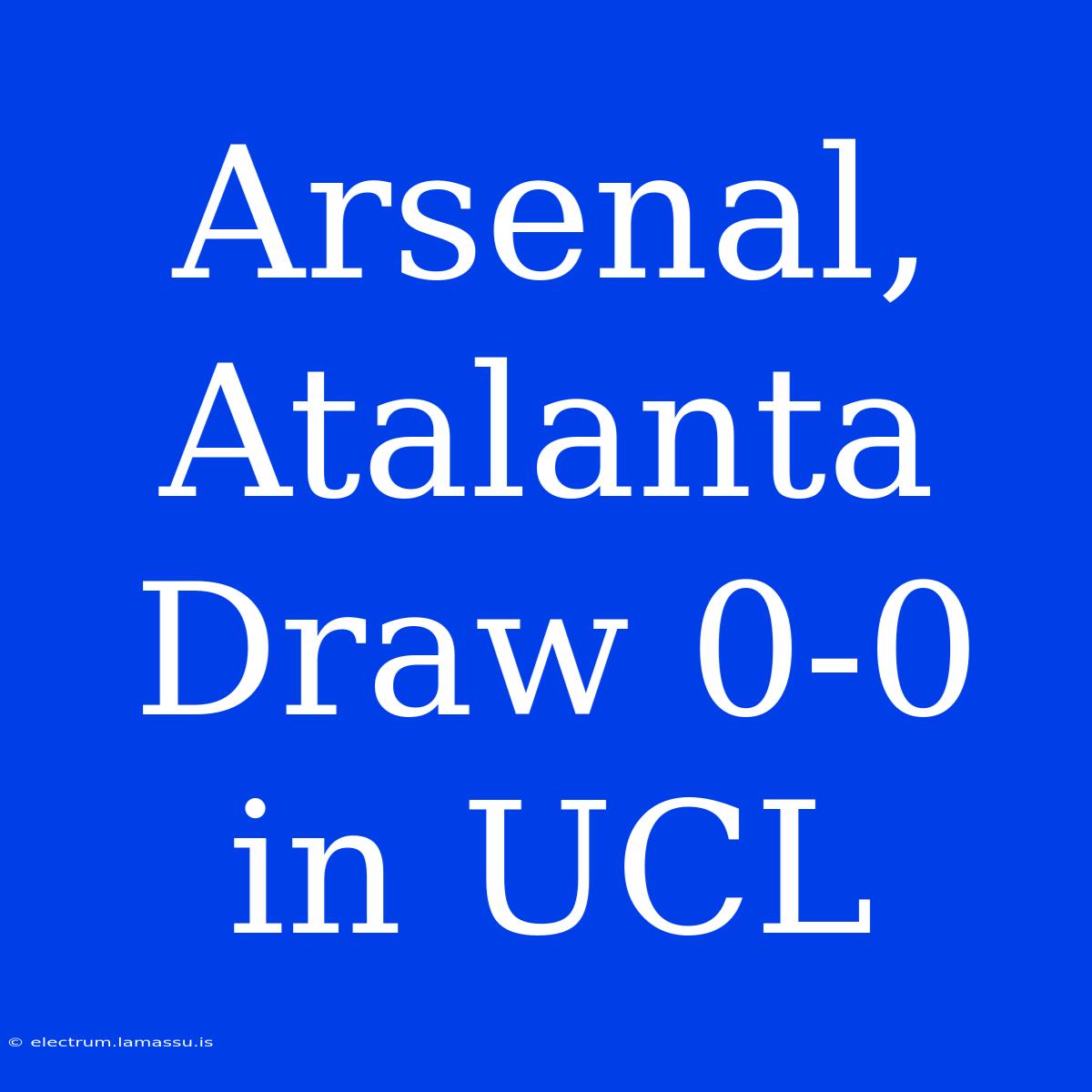 Arsenal, Atalanta Draw 0-0 In UCL