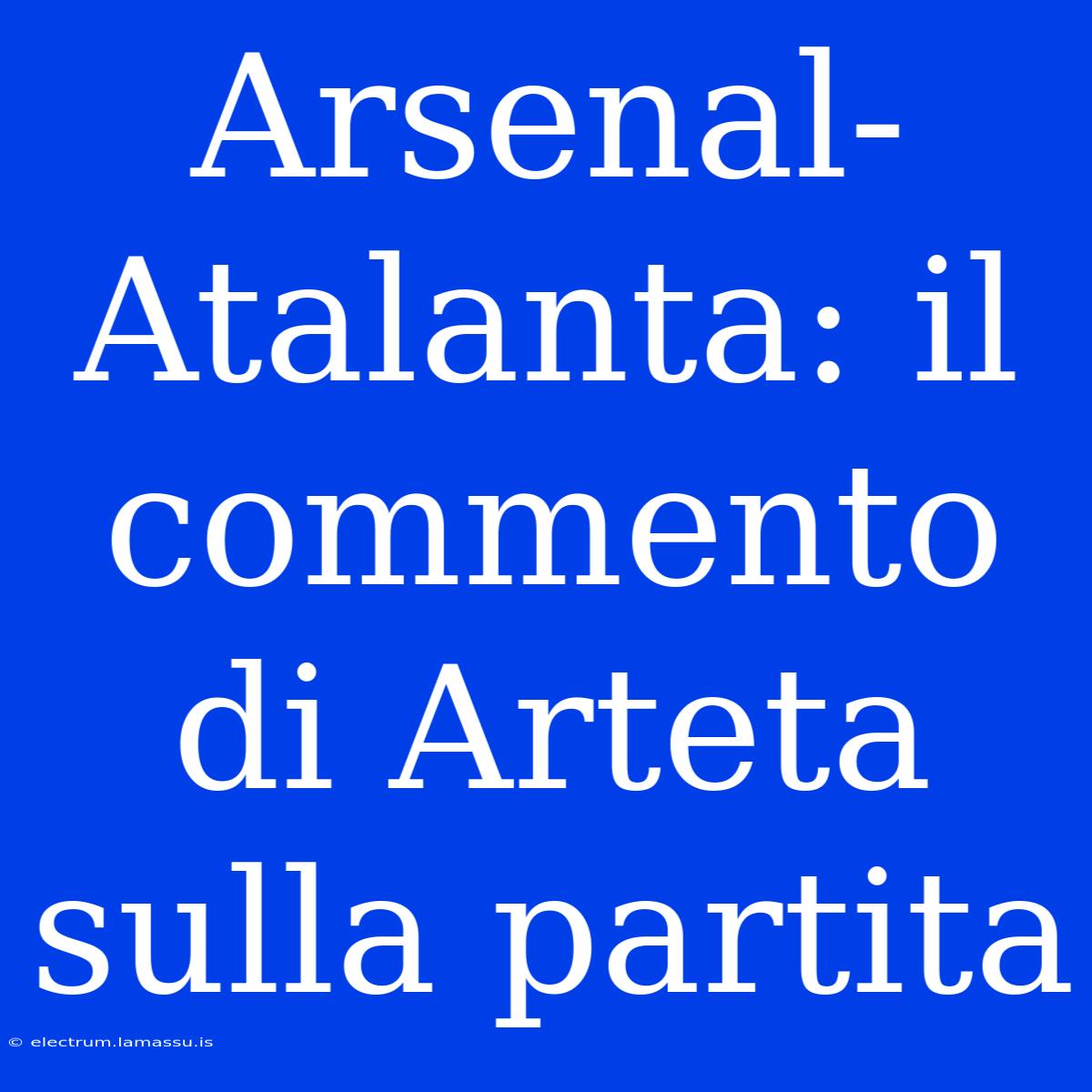 Arsenal-Atalanta: Il Commento Di Arteta Sulla Partita