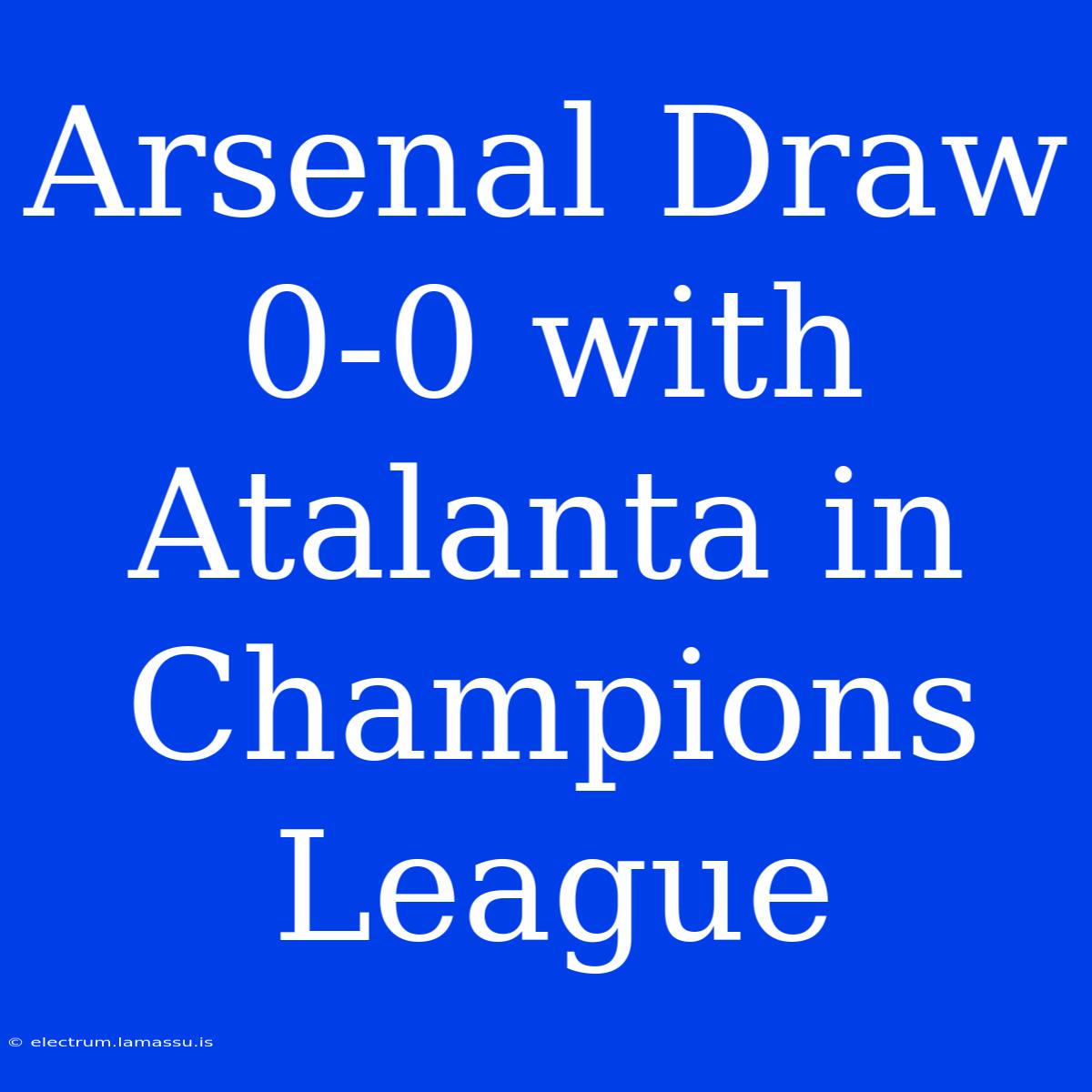 Arsenal Draw 0-0 With Atalanta In Champions League