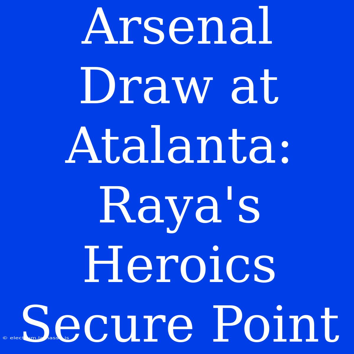 Arsenal Draw At Atalanta: Raya's Heroics Secure Point