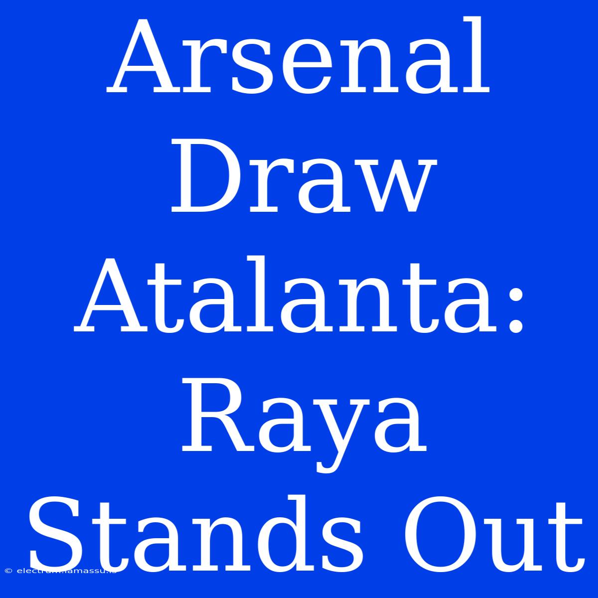 Arsenal Draw Atalanta: Raya Stands Out