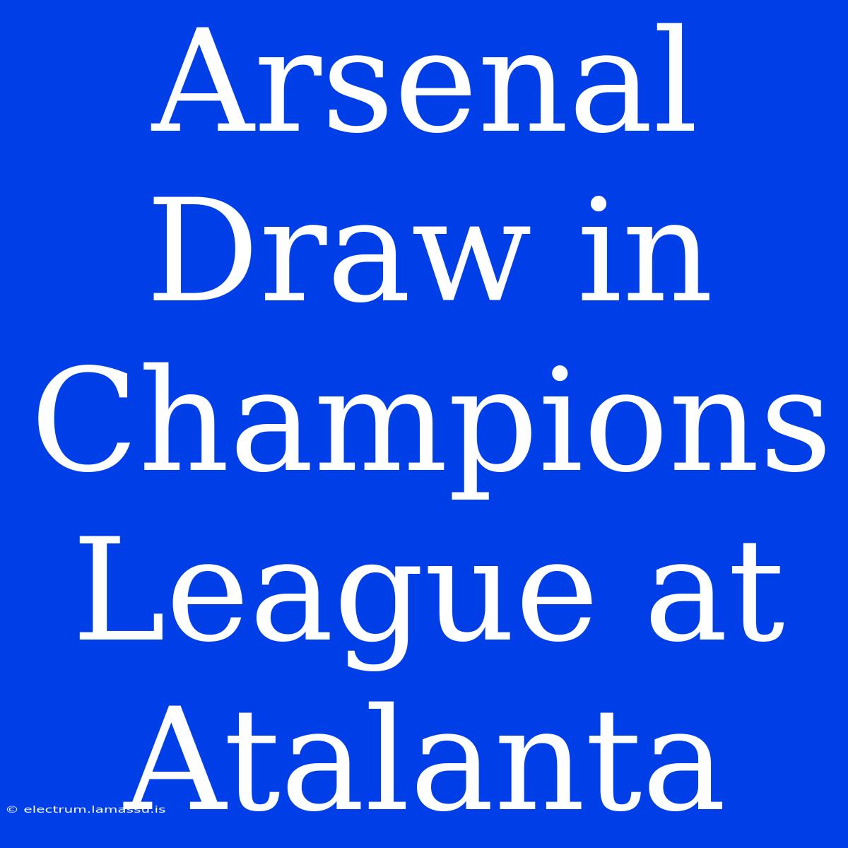 Arsenal Draw In Champions League At Atalanta