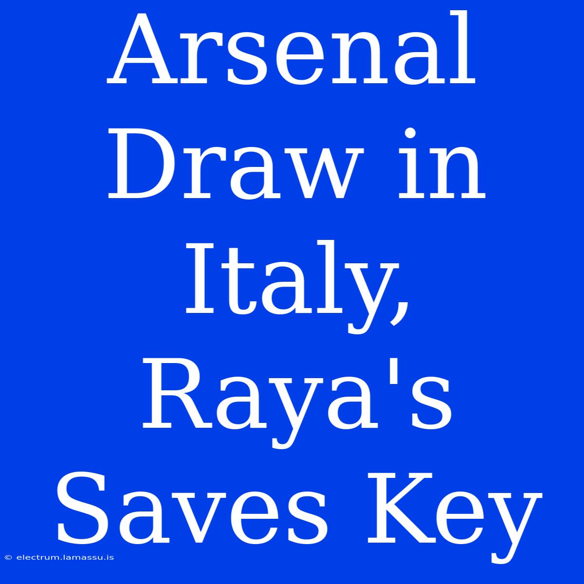 Arsenal Draw In Italy, Raya's Saves Key