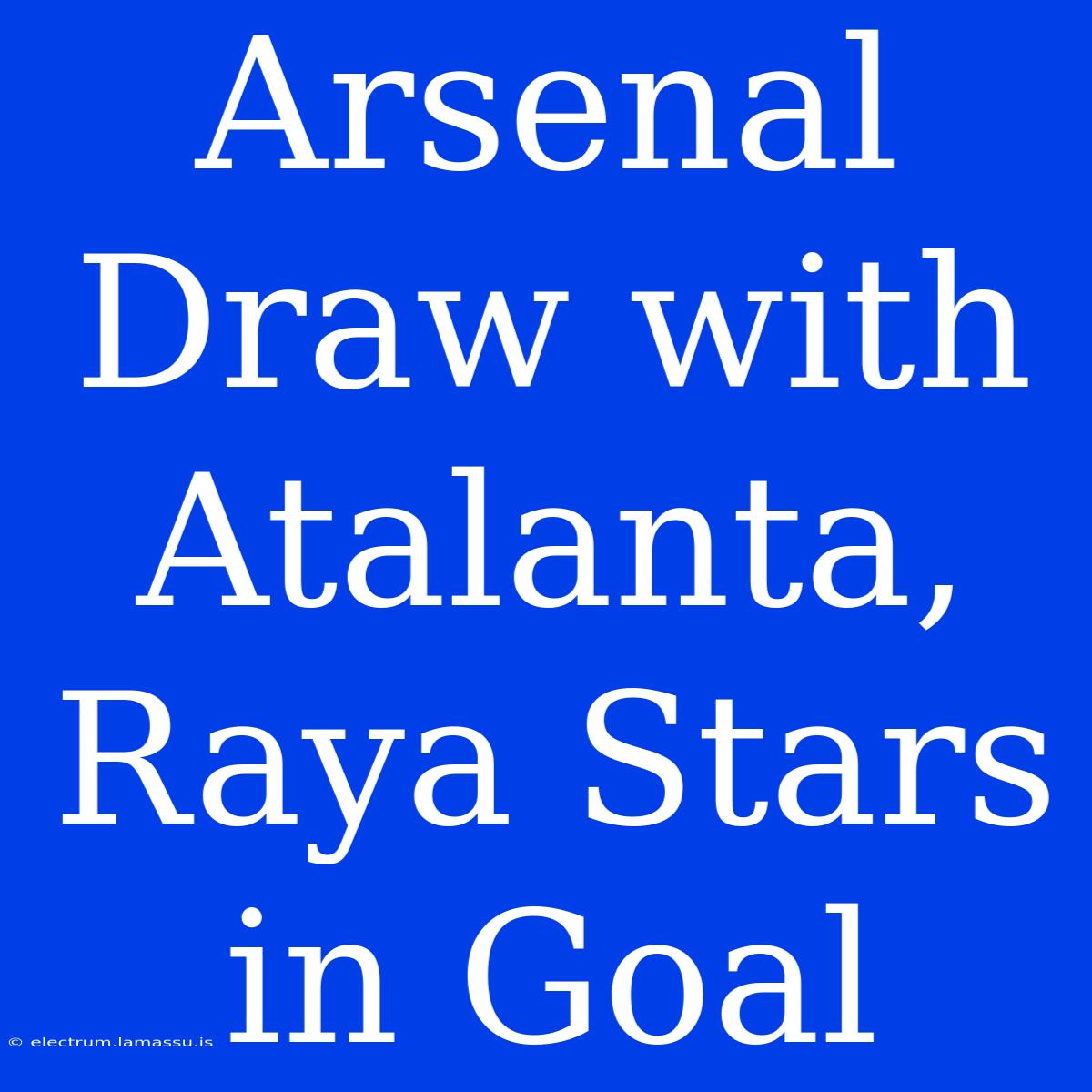 Arsenal Draw With Atalanta, Raya Stars In Goal