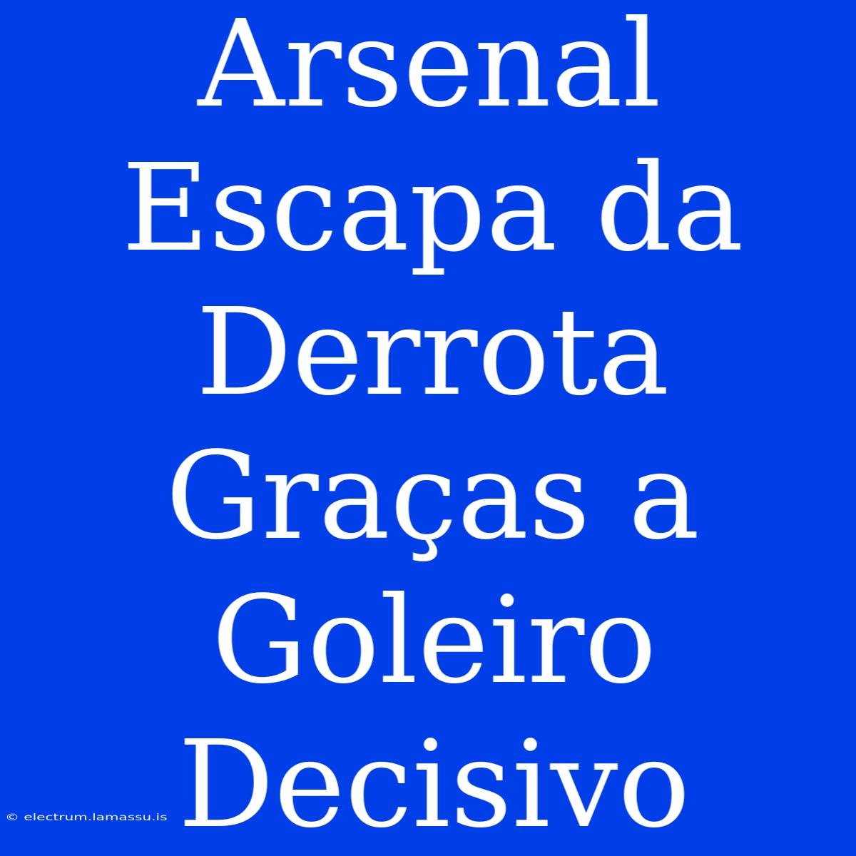 Arsenal Escapa Da Derrota Graças A Goleiro Decisivo