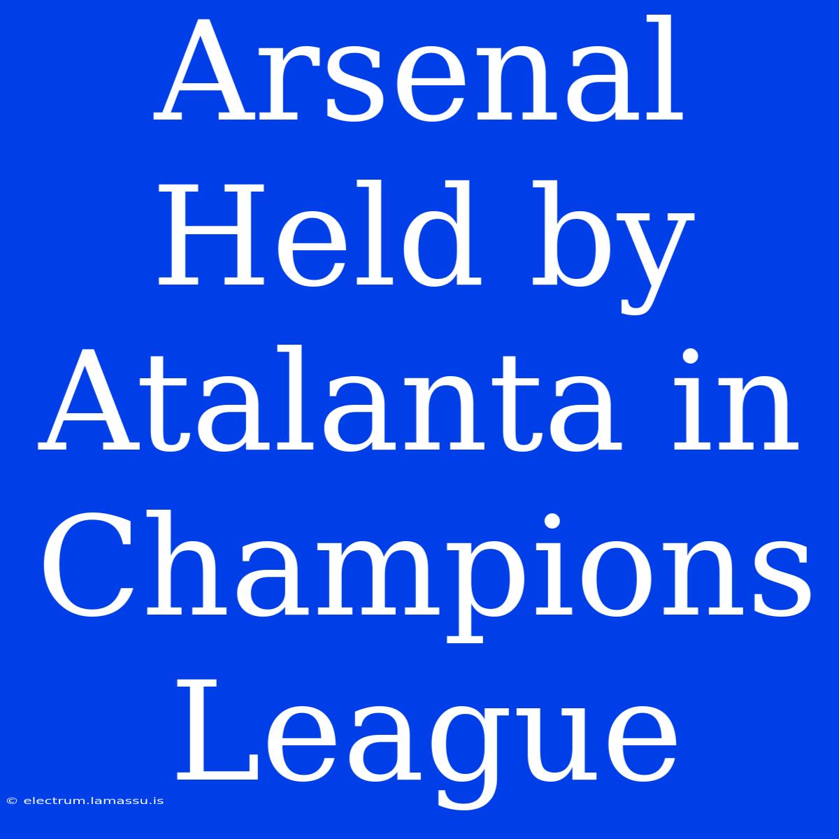 Arsenal Held By Atalanta In Champions League