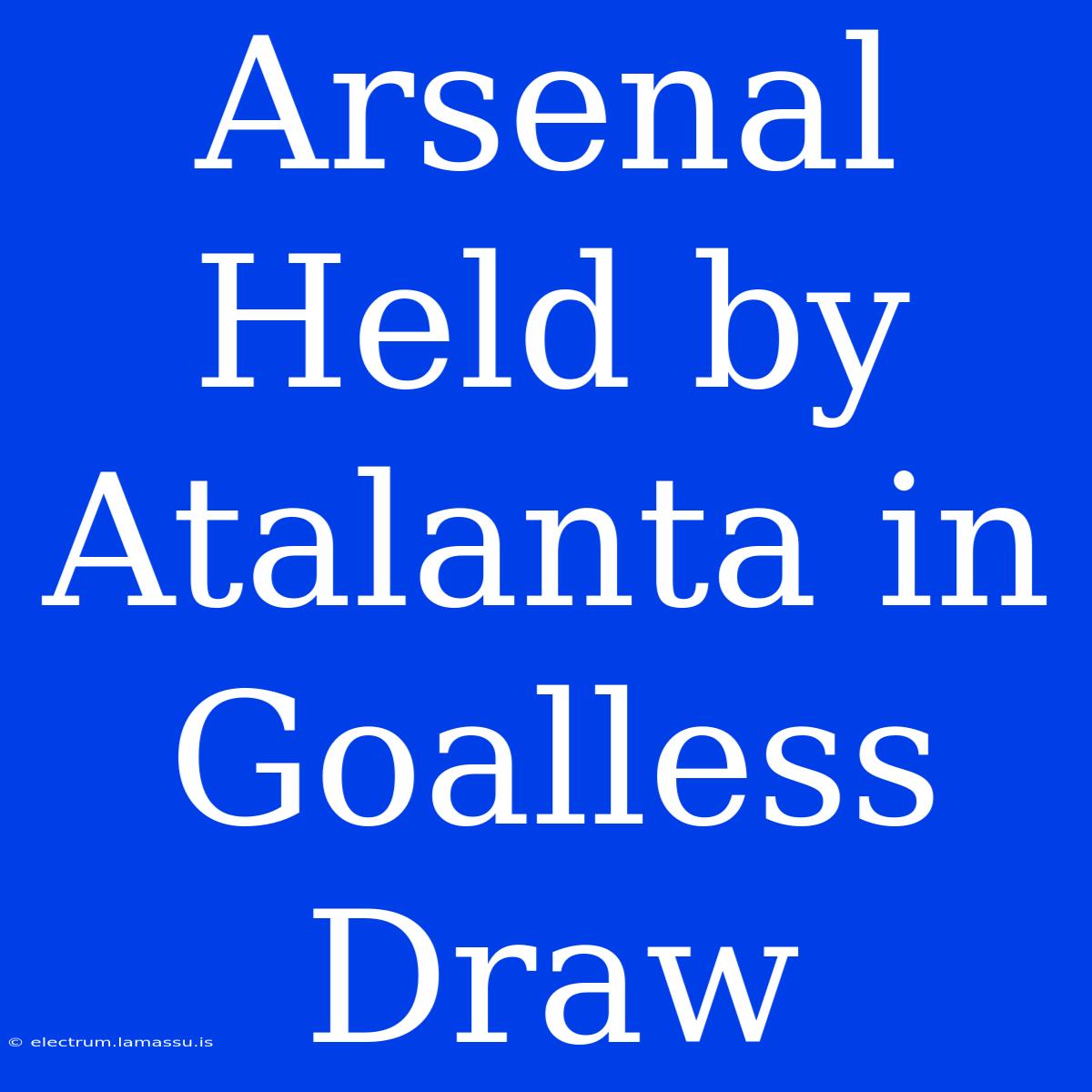 Arsenal Held By Atalanta In Goalless Draw