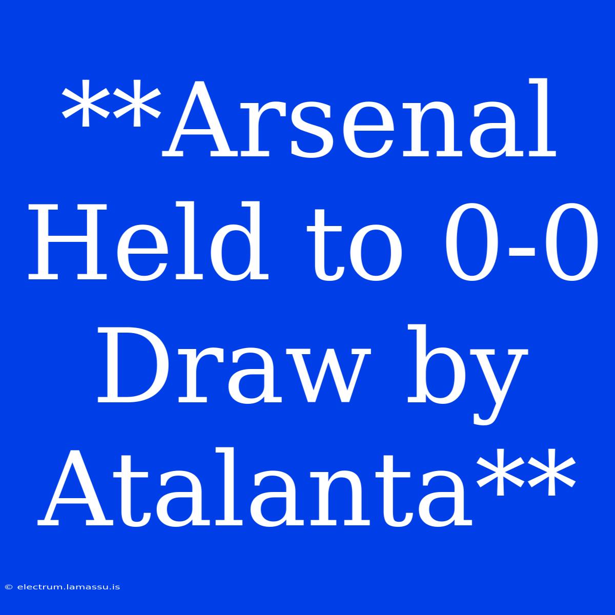 **Arsenal Held To 0-0 Draw By Atalanta**