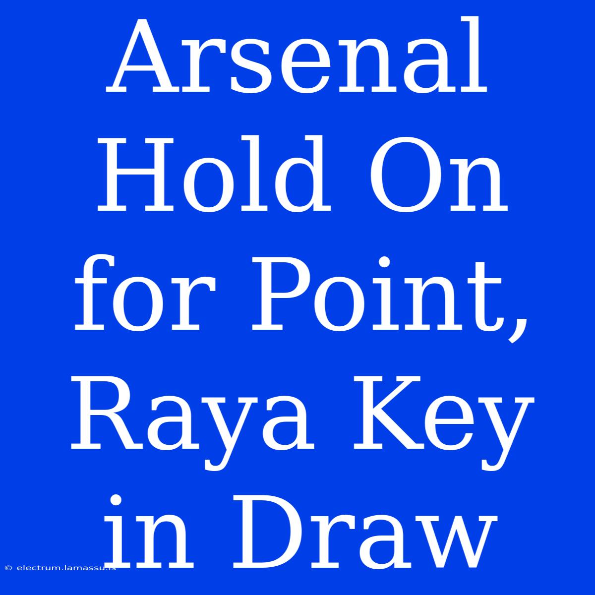 Arsenal Hold On For Point, Raya Key In Draw