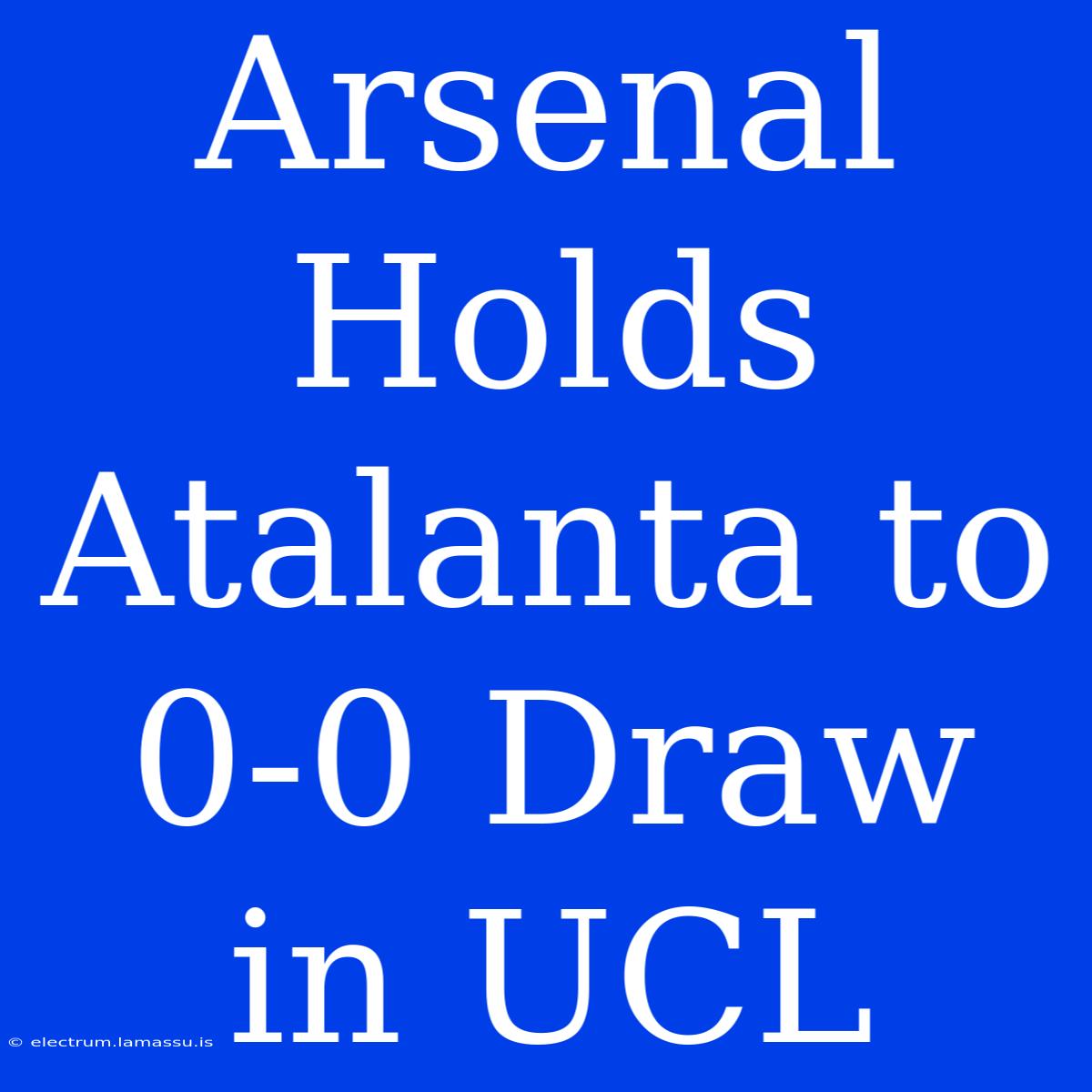 Arsenal Holds Atalanta To 0-0 Draw In UCL