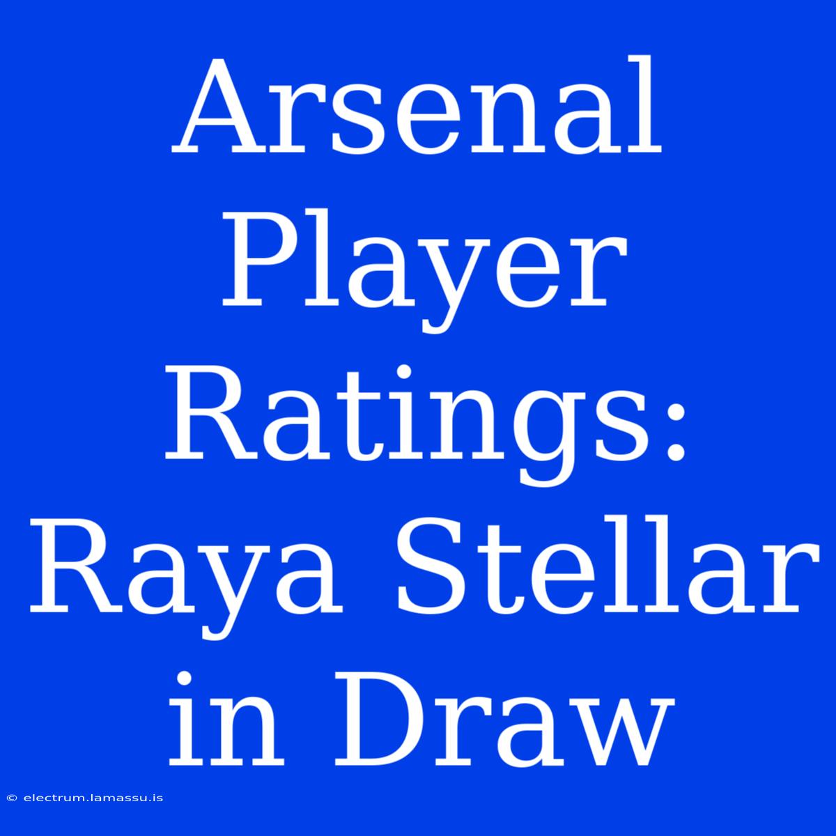 Arsenal Player Ratings: Raya Stellar In Draw