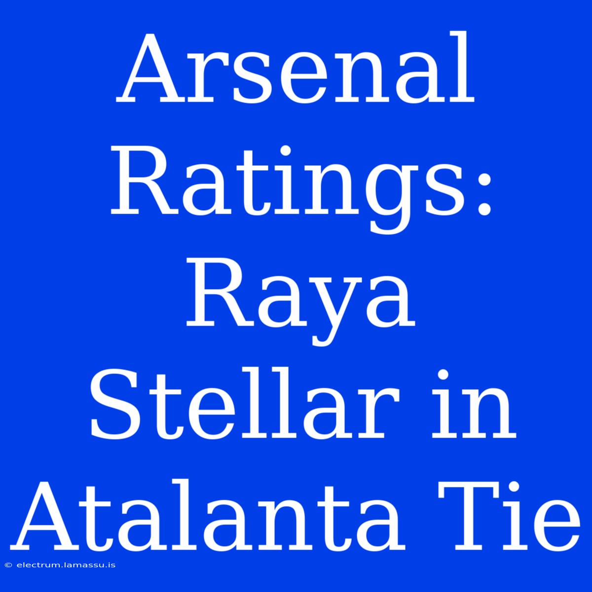 Arsenal Ratings: Raya Stellar In Atalanta Tie