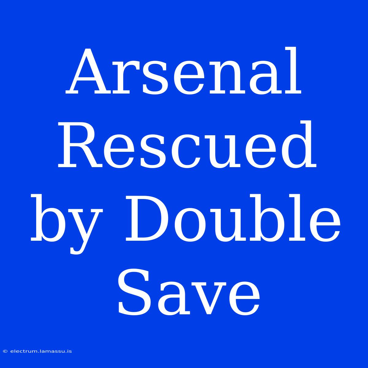 Arsenal Rescued By Double Save