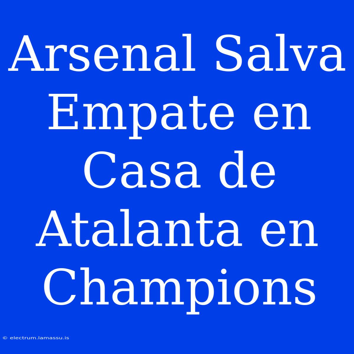 Arsenal Salva Empate En Casa De Atalanta En Champions