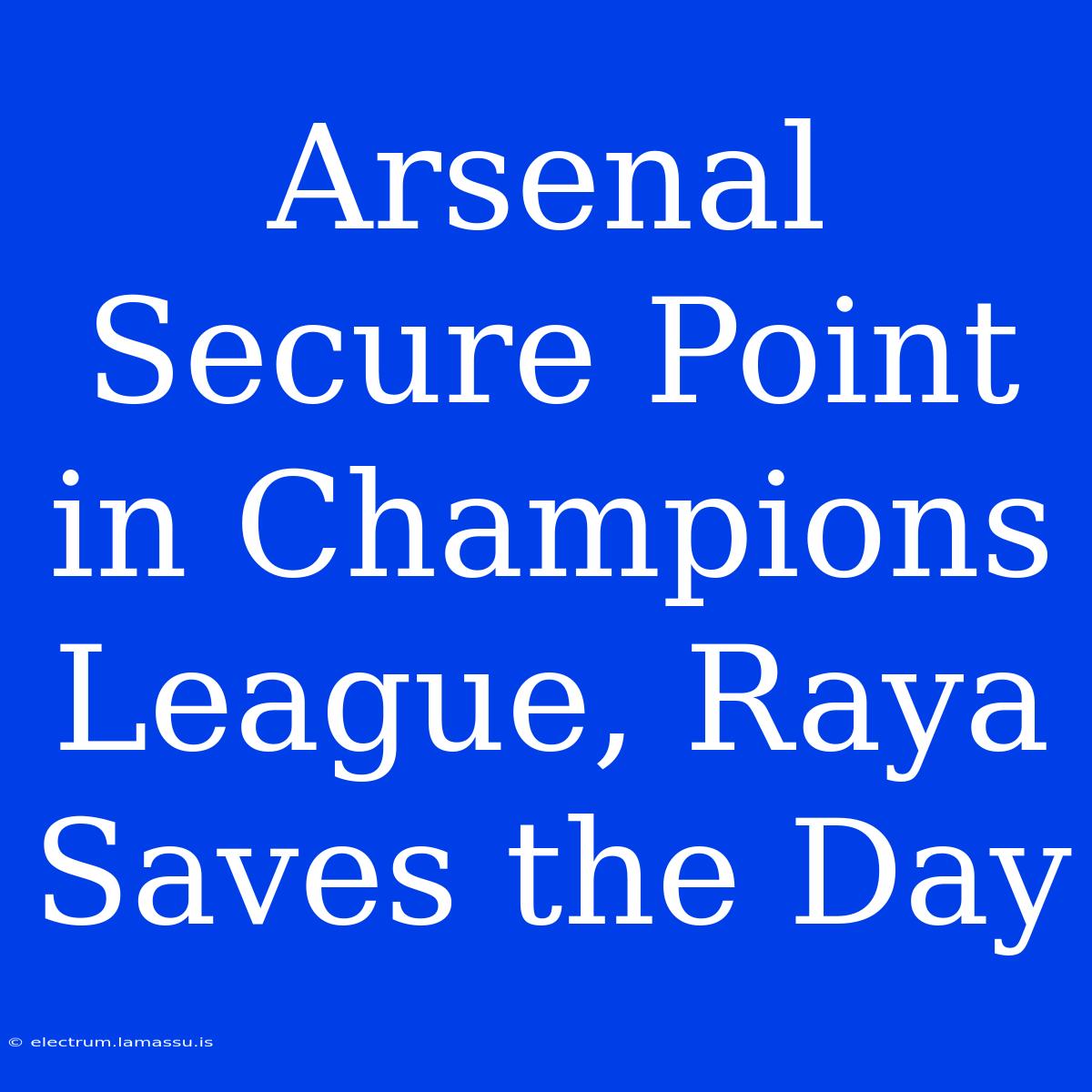 Arsenal Secure Point In Champions League, Raya Saves The Day