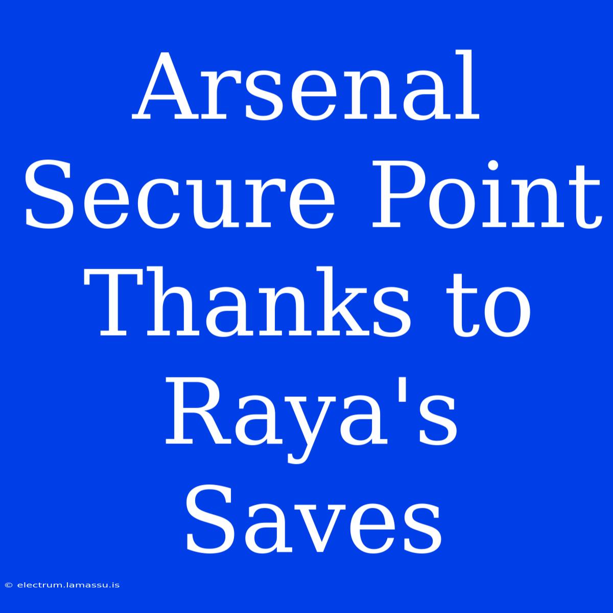 Arsenal Secure Point Thanks To Raya's Saves