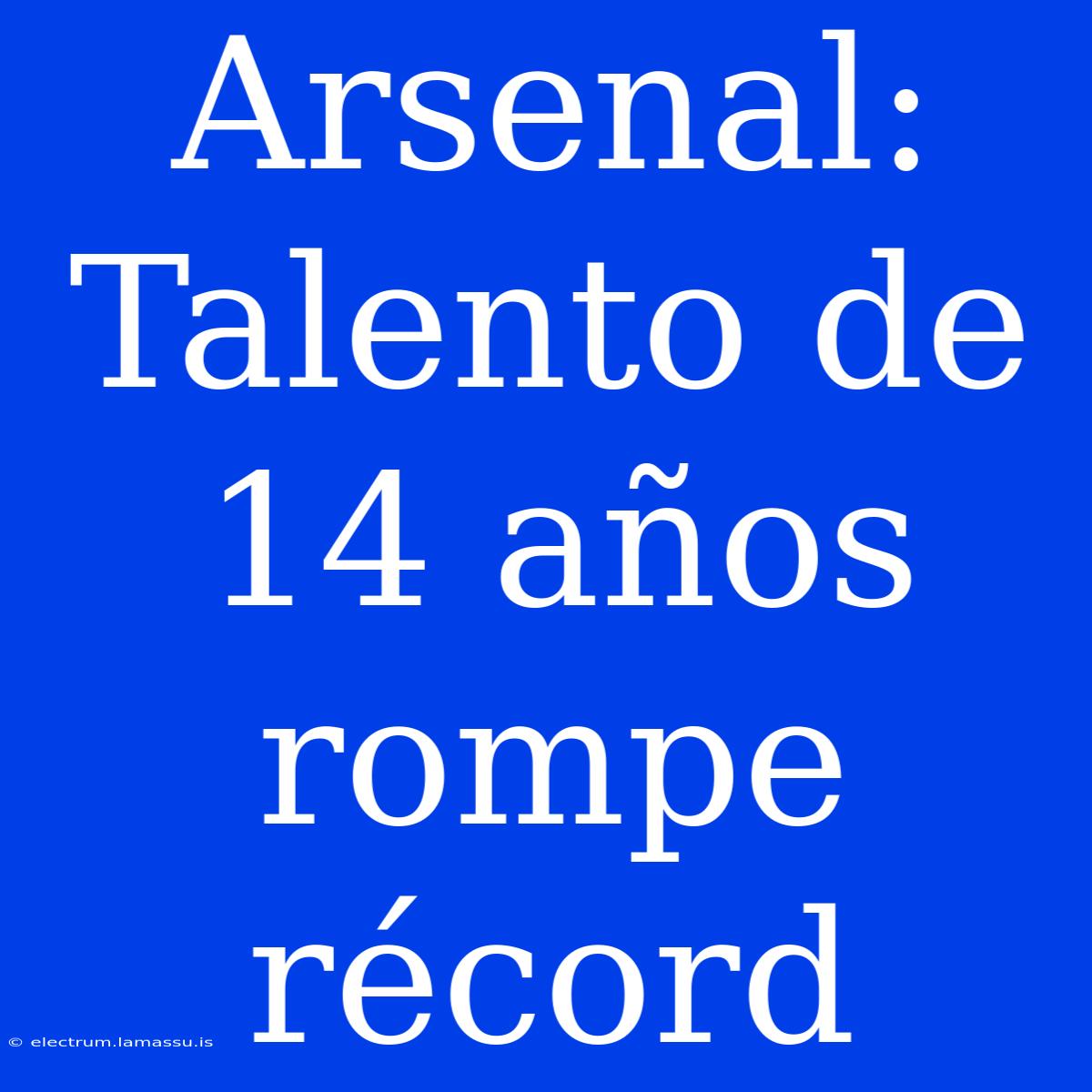 Arsenal: Talento De 14 Años Rompe Récord