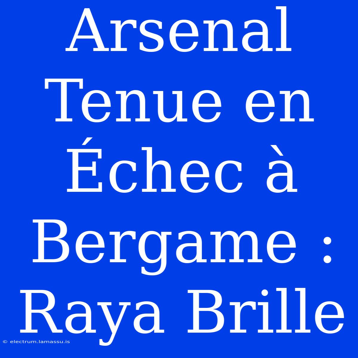 Arsenal Tenue En Échec À Bergame : Raya Brille