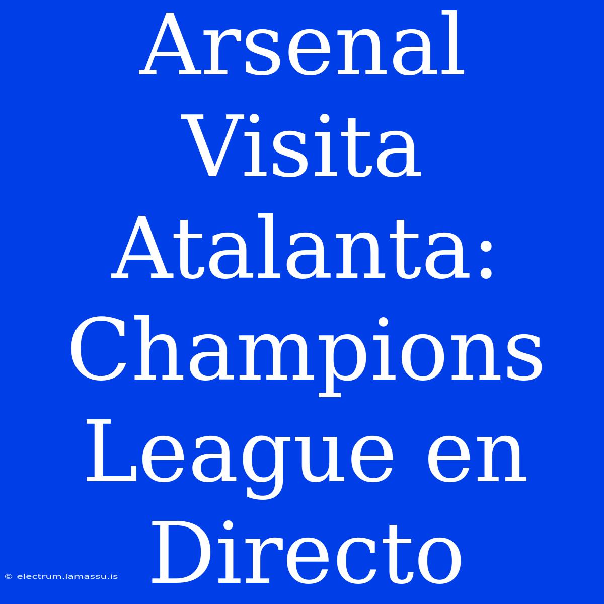 Arsenal Visita Atalanta: Champions League En Directo