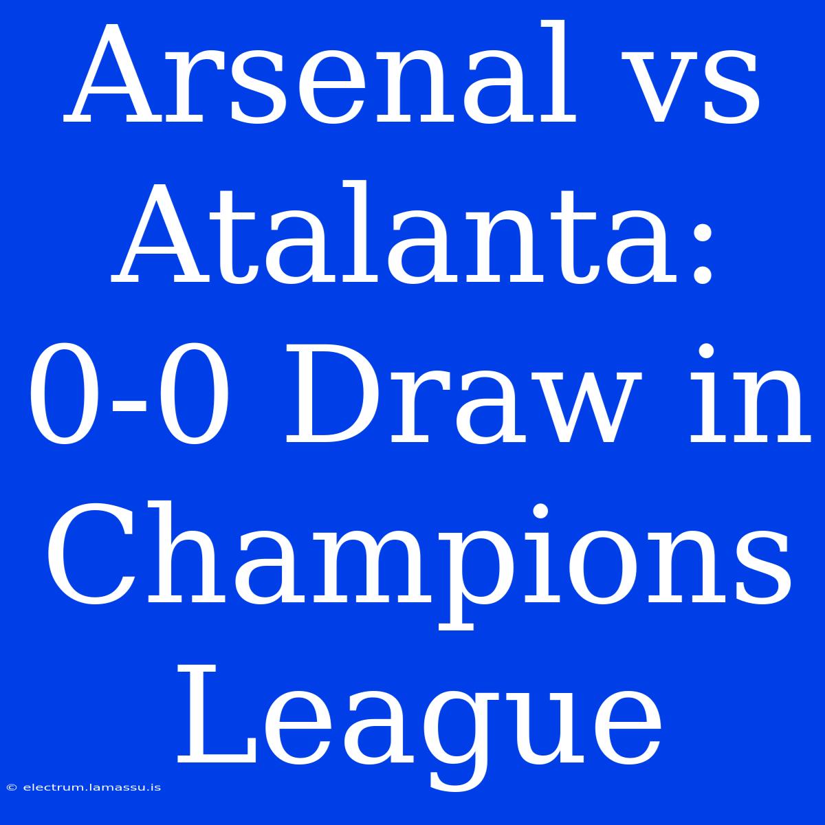 Arsenal Vs Atalanta: 0-0 Draw In Champions League