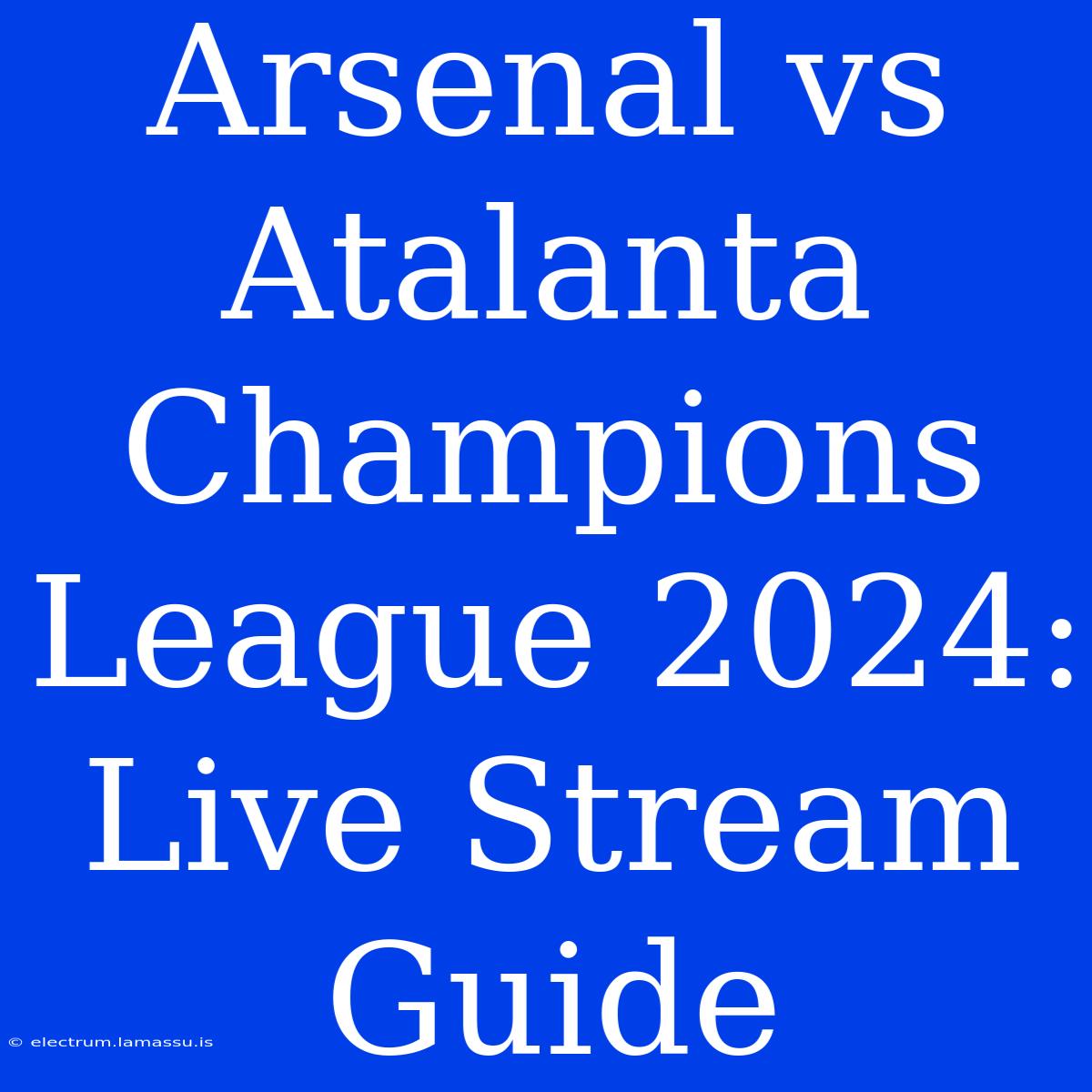 Arsenal Vs Atalanta Champions League 2024: Live Stream Guide