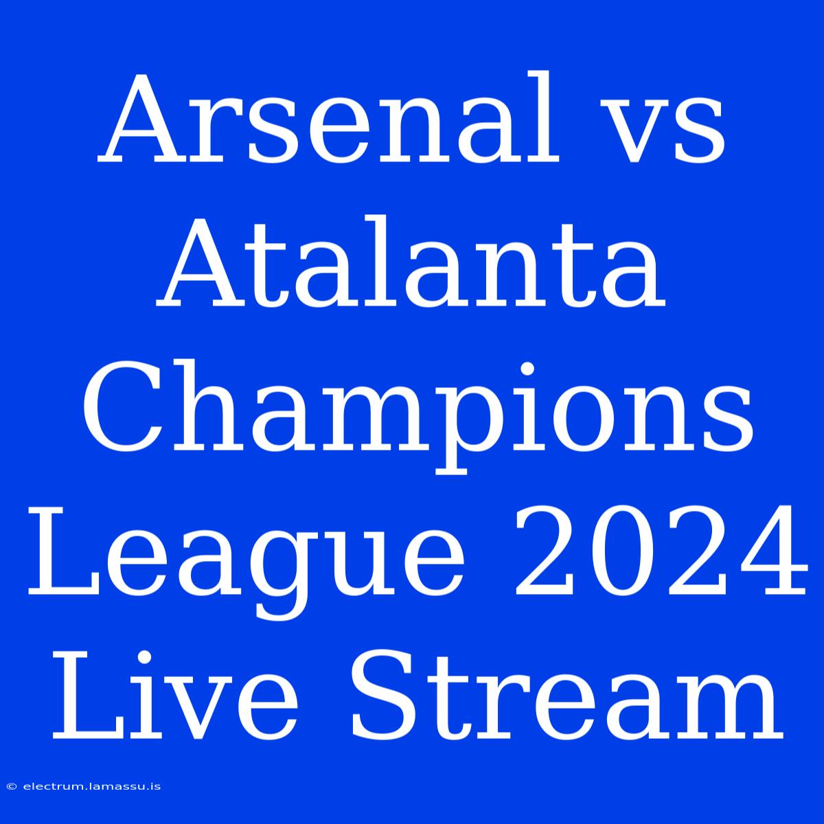 Arsenal Vs Atalanta Champions League 2024 Live Stream