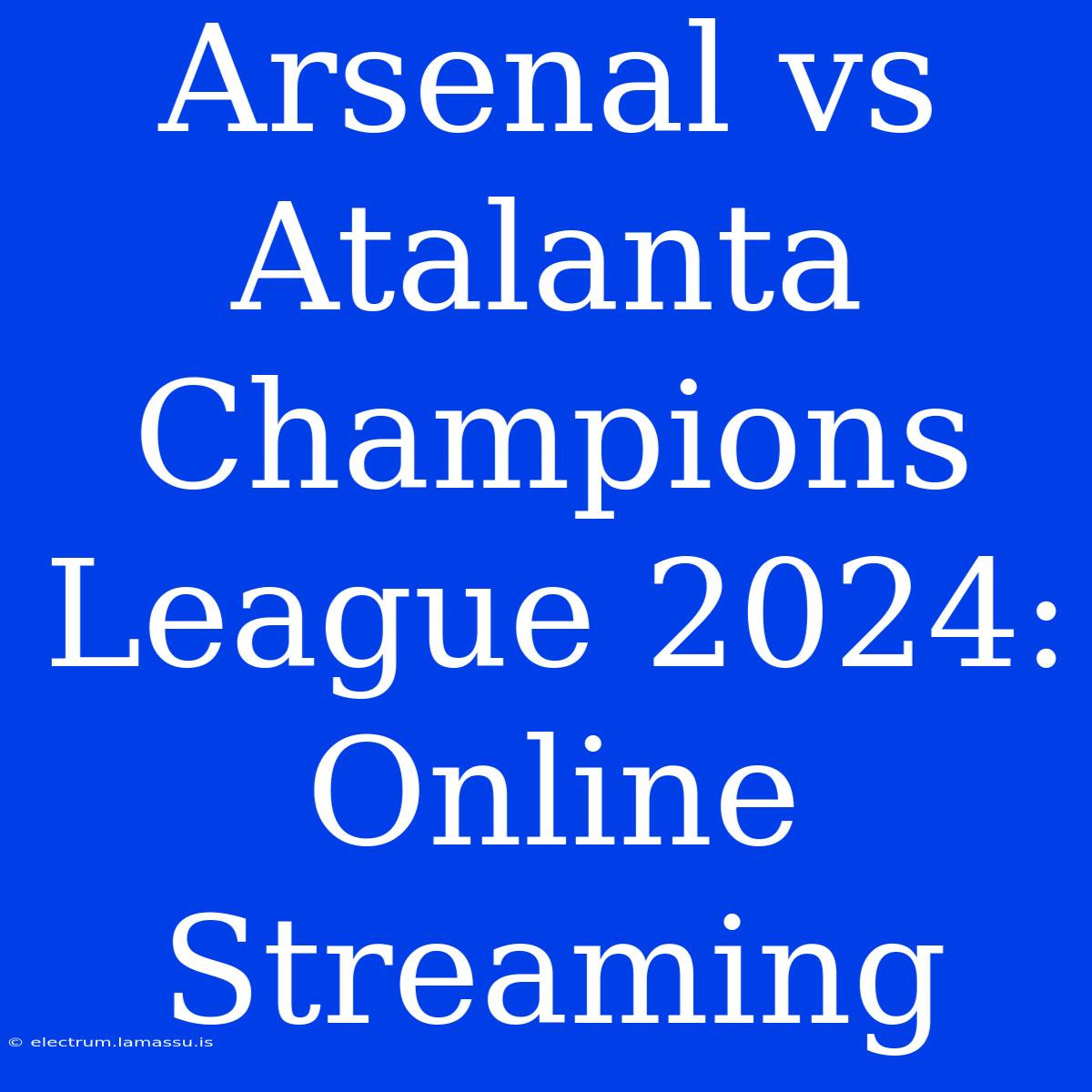 Arsenal Vs Atalanta Champions League 2024: Online Streaming