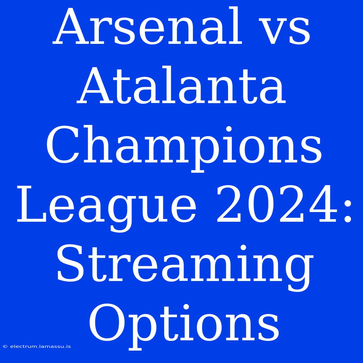 Arsenal Vs Atalanta Champions League 2024: Streaming Options