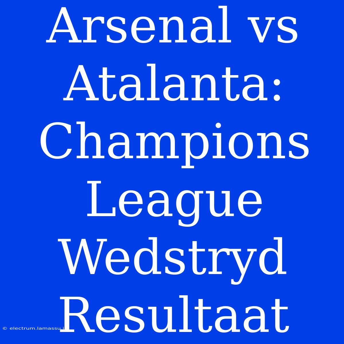 Arsenal Vs Atalanta: Champions League Wedstryd Resultaat