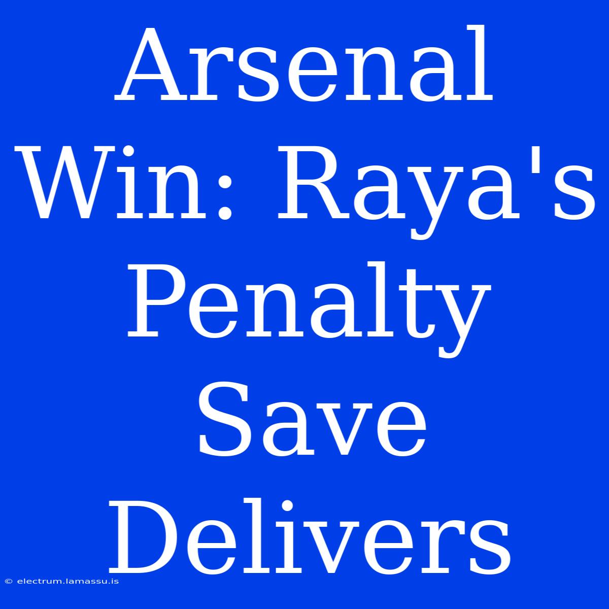 Arsenal Win: Raya's Penalty Save Delivers